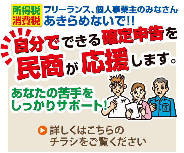 所得税・消費税、フリーランス、個人事業主のみなさん、あきらめないで！自分でできる確定申告を民商が応援します。あなたの苦手をしっかりサポート！詳しくはこちらのチラシをご覧ください