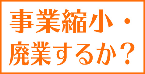 事業縮小・廃業するか？